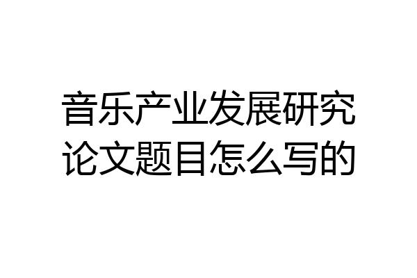 音乐产业发展研究论文题目怎么写的
