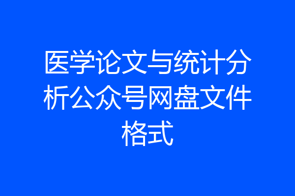 医学论文与统计分析公众号网盘文件格式