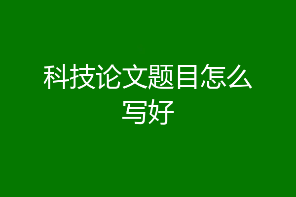科技论文题目怎么写好