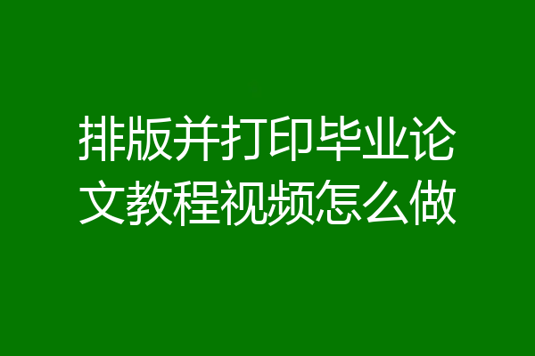 排版并打印毕业论文教程视频怎么做