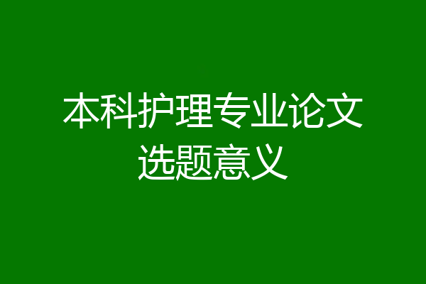 本科护理专业论文选题意义