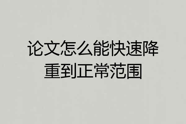 论文怎么能快速降重到正常范围