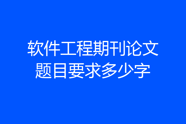 软件工程期刊论文题目要求多少字