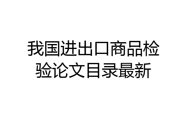 我国进出口商品检验论文目录最新