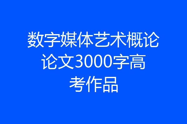 数字媒体艺术概论论文3000字高考作品