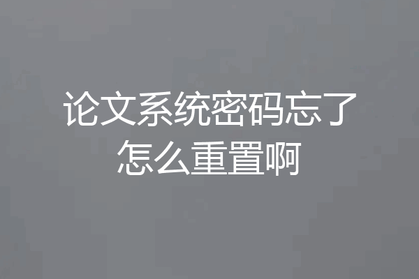 论文系统密码忘了怎么重置啊