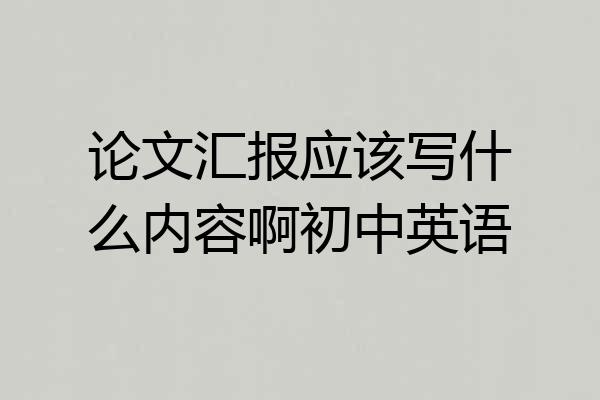 论文汇报应该写什么内容啊初中英语