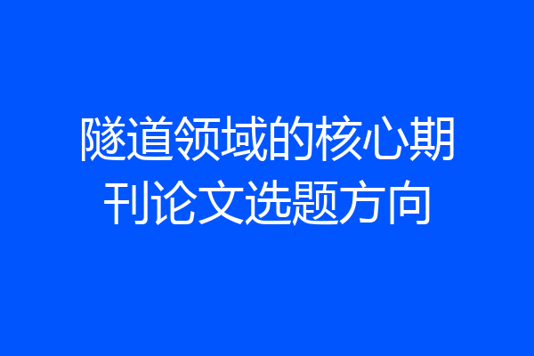 隧道领域的核心期刊论文选题方向