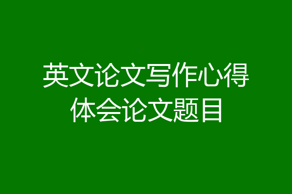 英文论文写作心得体会论文题目