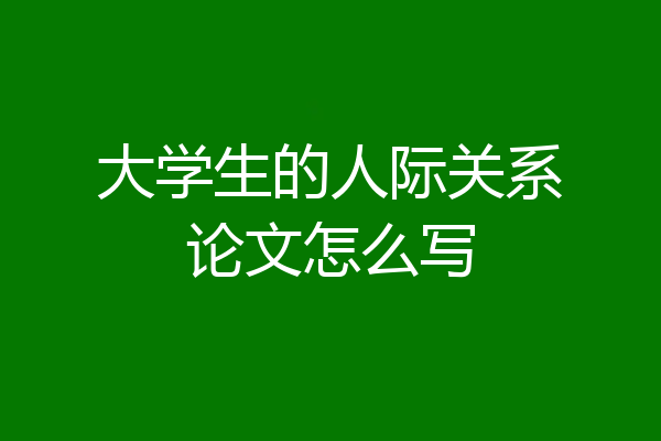 大学生的人际关系论文怎么写