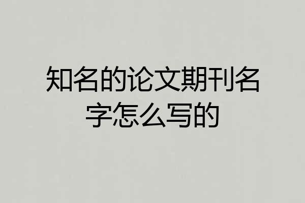 知名的论文期刊名字怎么写的