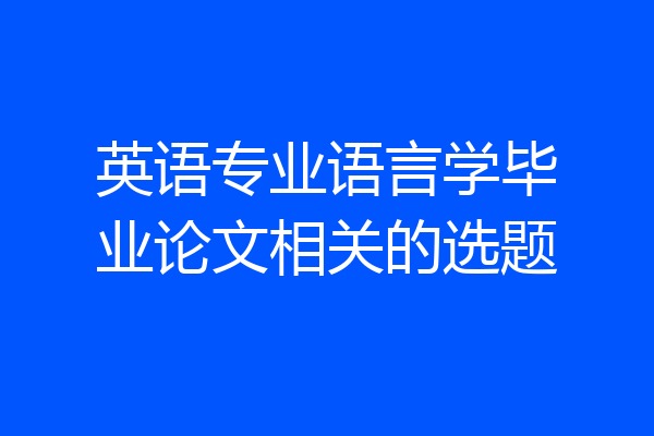 英语专业语言学毕业论文相关的选题