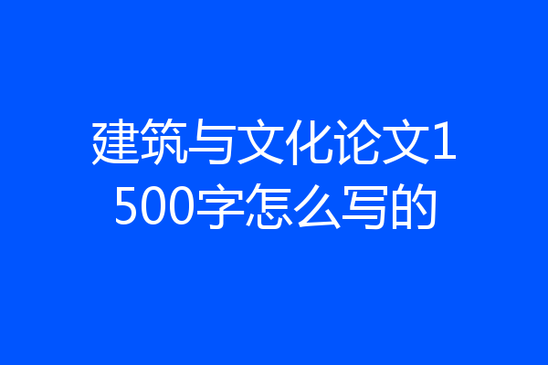 建筑与文化论文1500字怎么写的