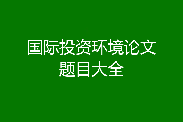 国际投资环境论文题目大全