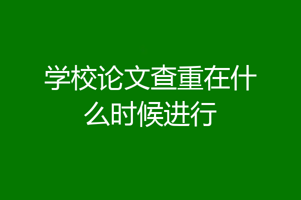 学校论文查重在什么时候进行