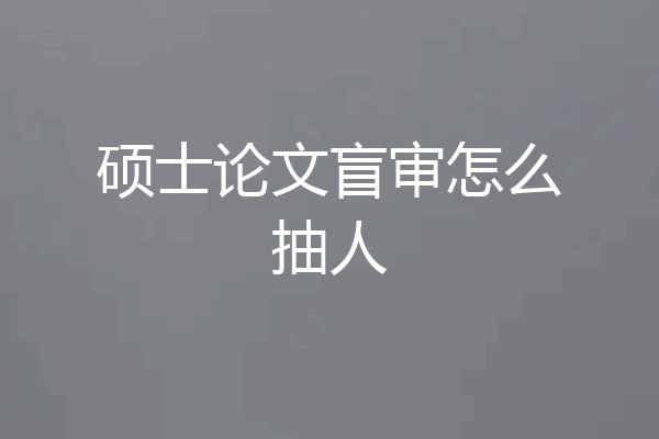 硕士论文盲审怎么抽人