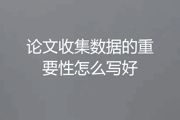 论文收集数据的重要性怎么写好