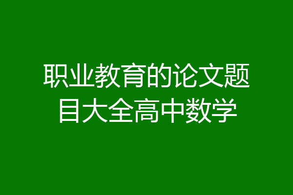 职业教育的论文题目大全高中数学