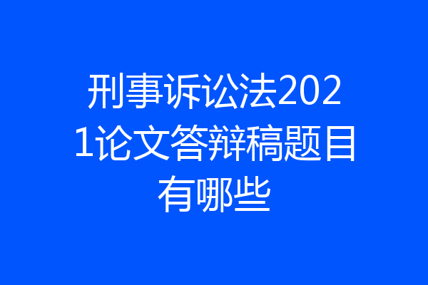 刑事诉讼法2021论文答辩稿题目有哪些