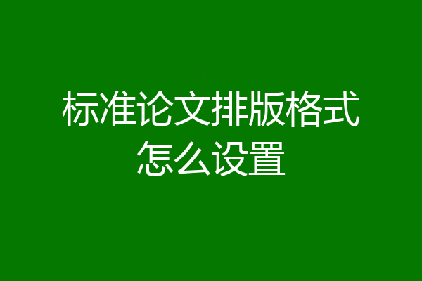 标准论文排版格式怎么设置