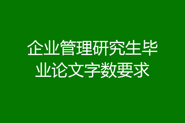 企业管理研究生毕业论文字数要求