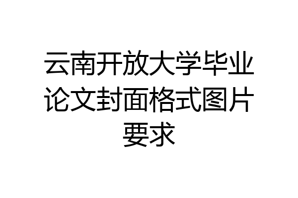 云南开放大学毕业论文封面格式图片要求