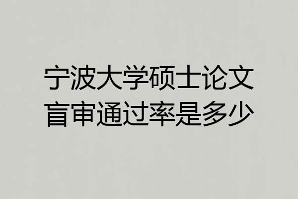 宁波大学硕士论文盲审通过率是多少