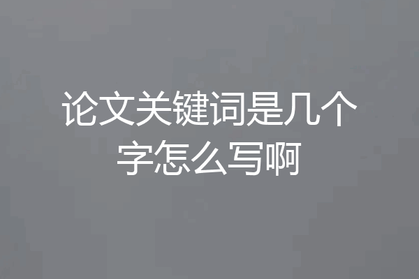 论文关键词是几个字怎么写啊