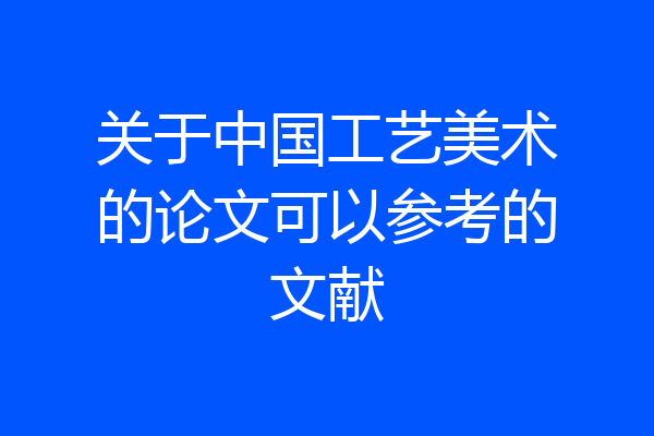关于中国工艺美术的论文可以参考的文献