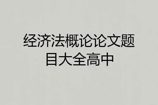 经济法概论论文题目大全高中