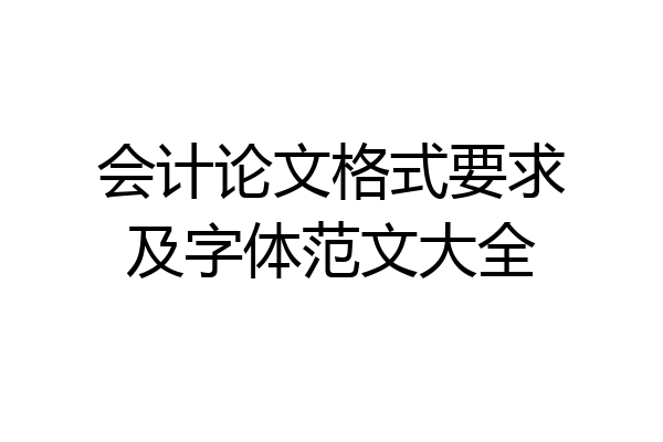 会计论文格式要求及字体范文大全