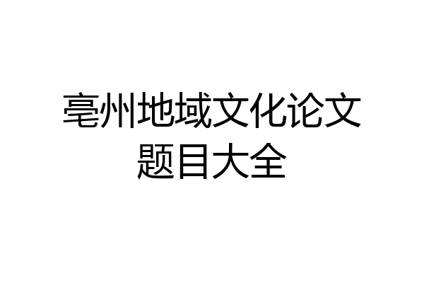 亳州地域文化论文题目大全