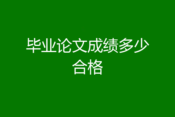 毕业论文成绩多少合格