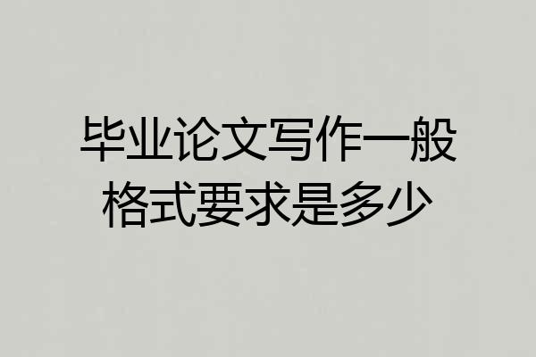 毕业论文写作一般格式要求是多少