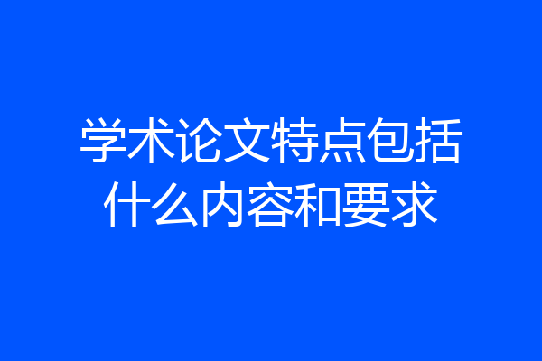 学术论文特点包括什么内容和要求