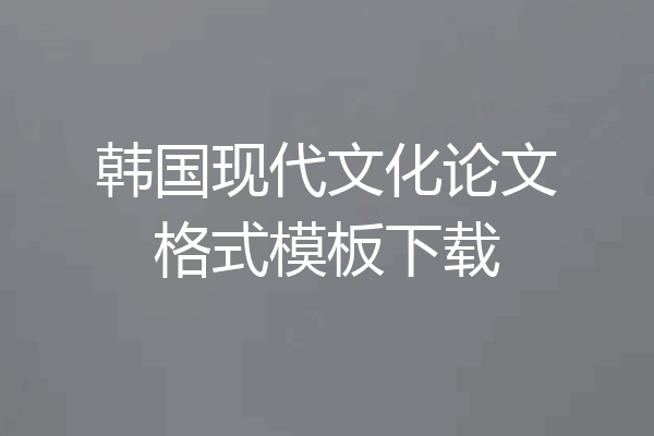 韩国现代文化论文格式模板下载