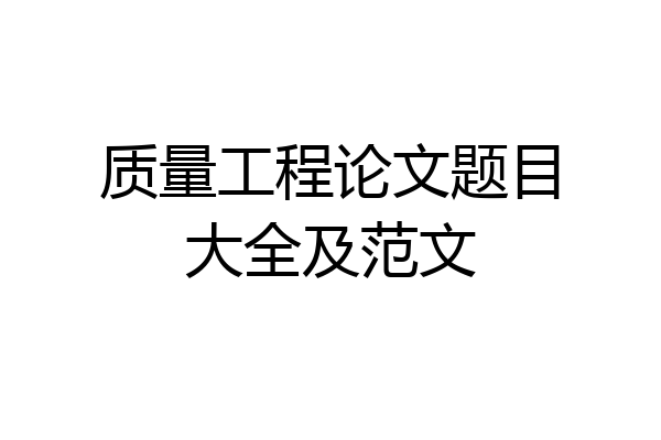 质量工程论文题目大全及范文