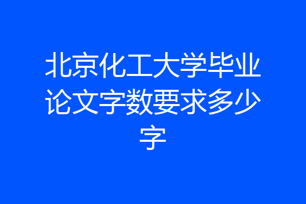 北京化工大学毕业论文字数要求多少字