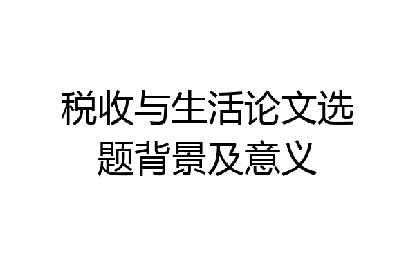 税收与生活论文选题背景及意义
