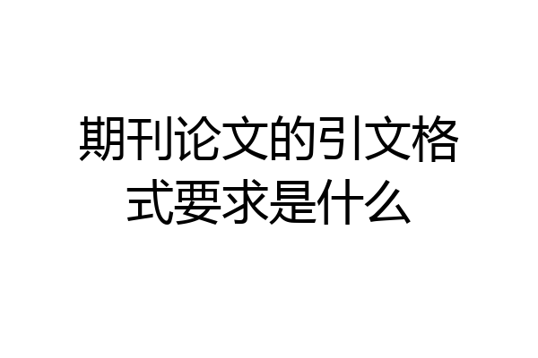 期刊论文的引文格式要求是什么