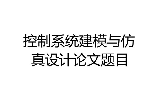 控制系统建模与仿真设计论文题目