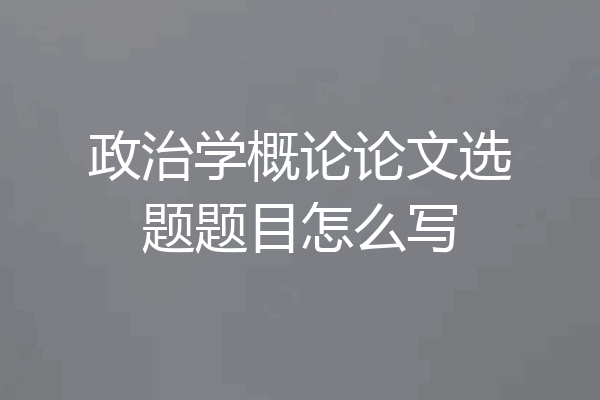 政治学概论论文选题题目怎么写
