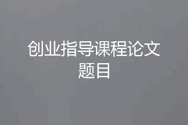 创业指导课程论文题目