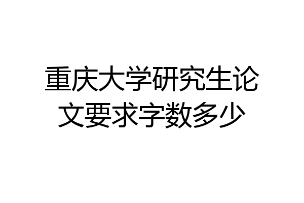 重庆大学研究生论文要求字数多少