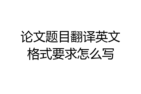 论文题目翻译英文格式要求怎么写
