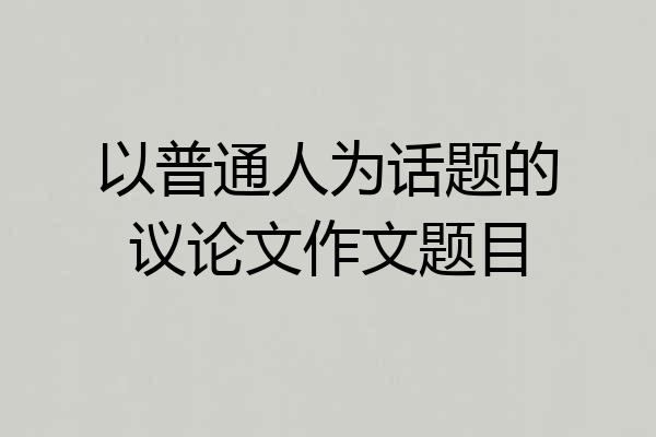 以普通人为话题的议论文作文题目