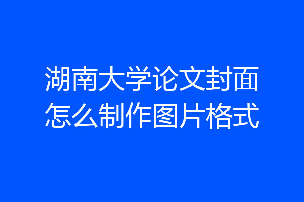 湖南大学论文封面怎么制作图片格式