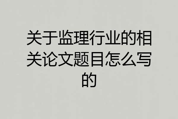 关于监理行业的相关论文题目怎么写的