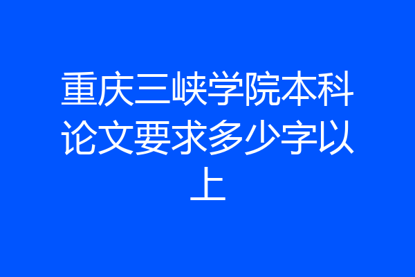 重庆三峡学院本科论文要求多少字以上