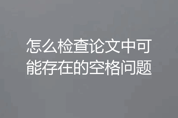 怎么检查论文中可能存在的空格问题